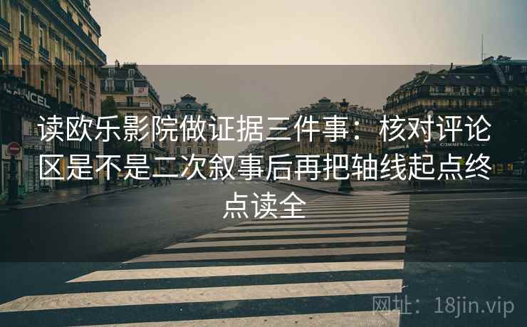 读欧乐影院做证据三件事：核对评论区是不是二次叙事后再把轴线起点终点读全