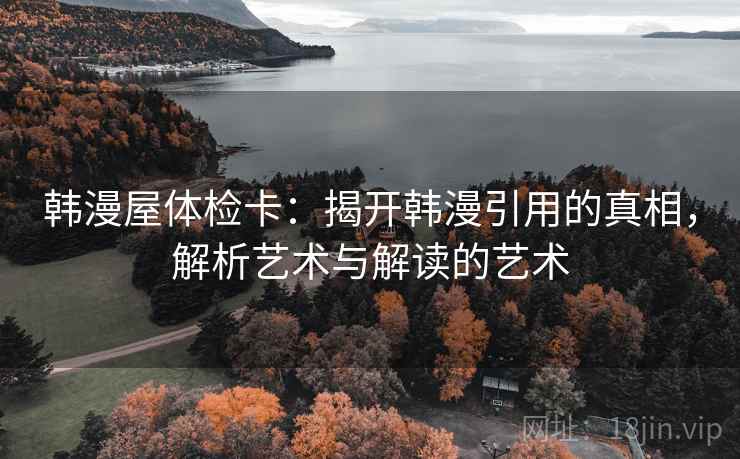 韩漫屋体检卡：揭开韩漫引用的真相，解析艺术与解读的艺术