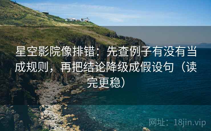星空影院像排错:先查例子有没有当成规则,再把结论降级成假设句(读完更稳) 星空影院像排错:先查例子有没有当成规则,再把结论降级成假设句(读完更稳)