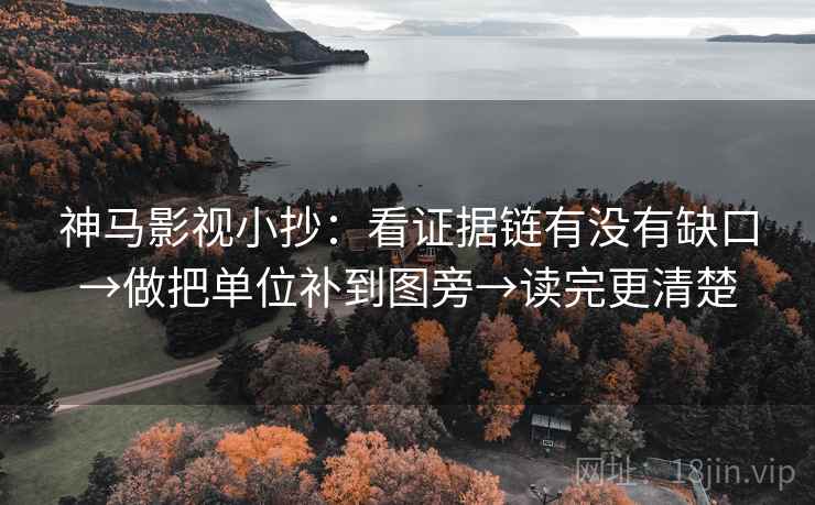 神马影视小抄:看证据链有没有缺口→做把单位补到图旁→读完更清楚 神马影视小抄:看证据链有没有缺口→做把单位补到图旁→读完更清楚