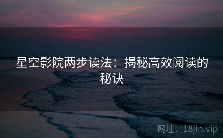 星空影院两步读法：揭秘高效阅读的秘诀