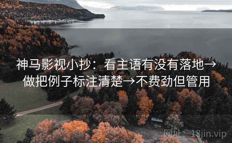 神马影视小抄:看主语有没有落地→做把例子标注清楚→不费劲但管用 神马影视小抄:看主语有没有落地→做把例子标注清楚→不费劲但管用