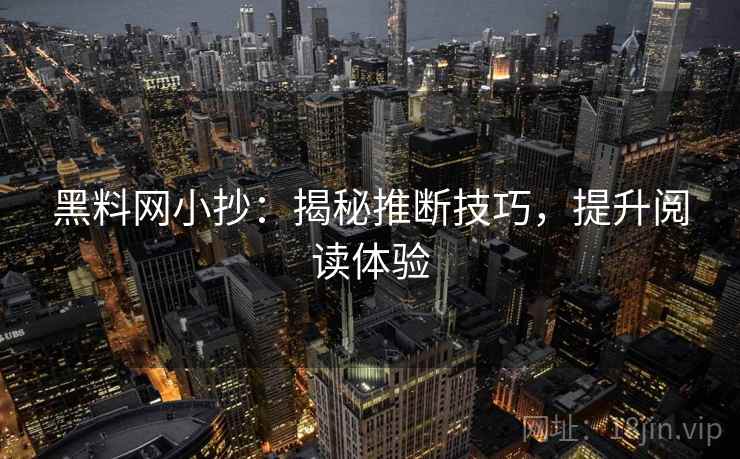 黑料网小抄:揭秘推断技巧,提升阅读体验 黑料网小抄:揭秘推断技巧,提升阅读体验