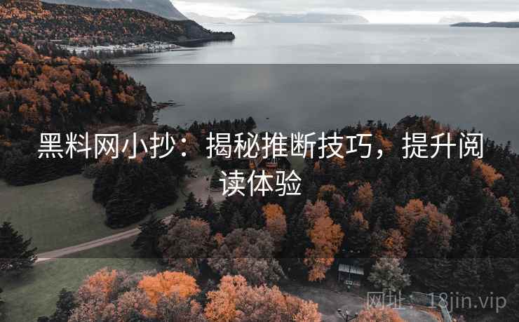 黑料网小抄:揭秘推断技巧,提升阅读体验 黑料网小抄:揭秘推断技巧,提升阅读体验
