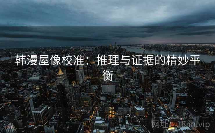 韩漫屋像校准:推理与证据的精妙平衡 韩漫屋像校准:推理与证据的精妙平衡