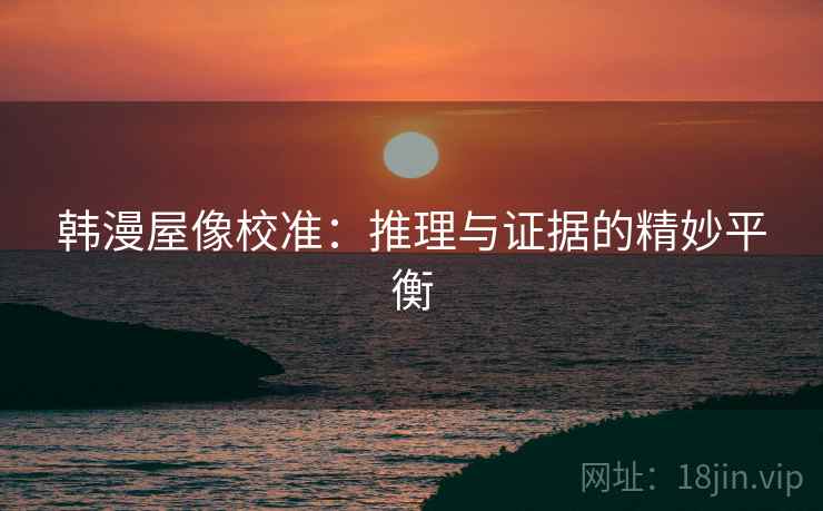 韩漫屋像校准:推理与证据的精妙平衡 韩漫屋像校准:推理与证据的精妙平衡