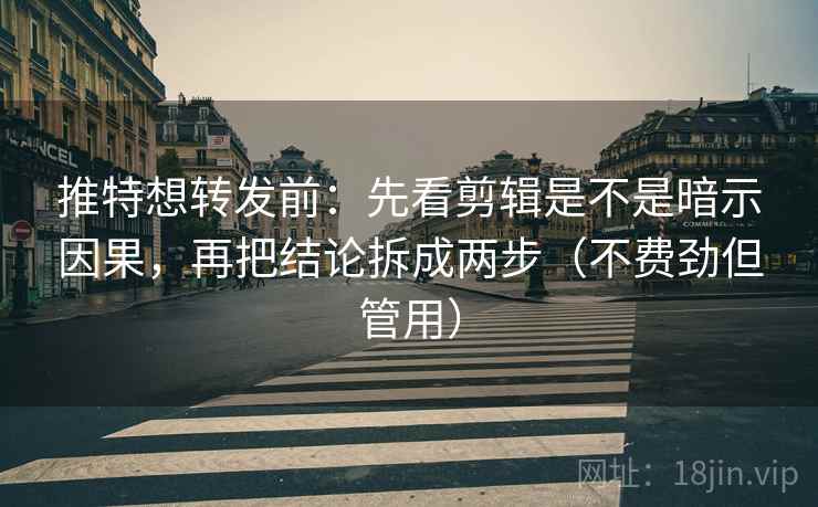 推特想转发前:先看剪辑是不是暗示因果,再把结论拆成两步(不费劲但管用) 推特想转发前:先看剪辑是不是暗示因果,再把结论拆成两步(不费劲但管用)