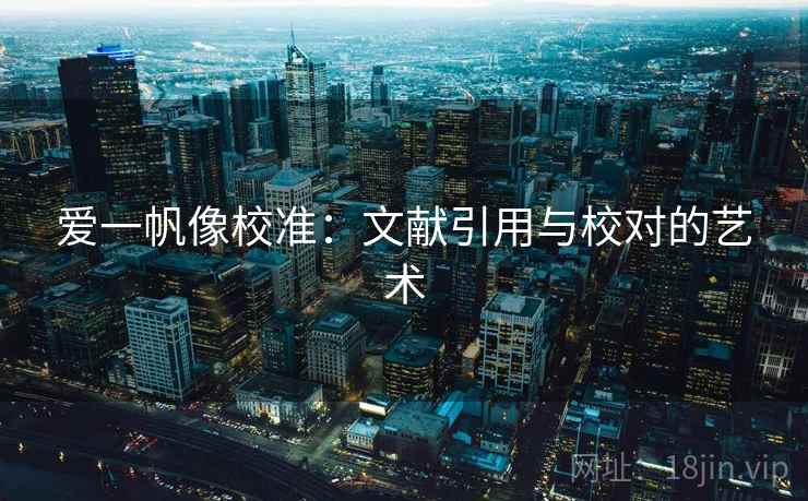 爱一帆像校准:文献引用与校对的艺术 爱一帆像校准:文献引用与校对的艺术