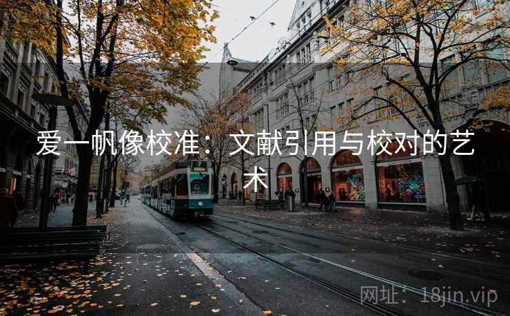 爱一帆像校准:文献引用与校对的艺术 爱一帆像校准:文献引用与校对的艺术