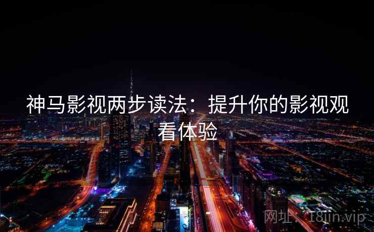 神马影视两步读法:提升你的影视观看体验 神马影视两步读法:提升你的影视观看体验