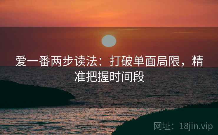 爱一番两步读法：打破单面局限，精准把握时间段