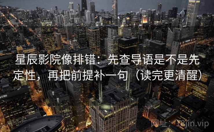星辰影院像排错:先查导语是不是先定性,再把前提补一句(读完更清醒) 星辰影院像排错:先查导语是不是先定性,再把前提补一句(读完更清醒)