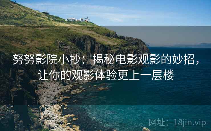 努努影院小抄：揭秘电影观影的妙招，让你的观影体验更上一层楼