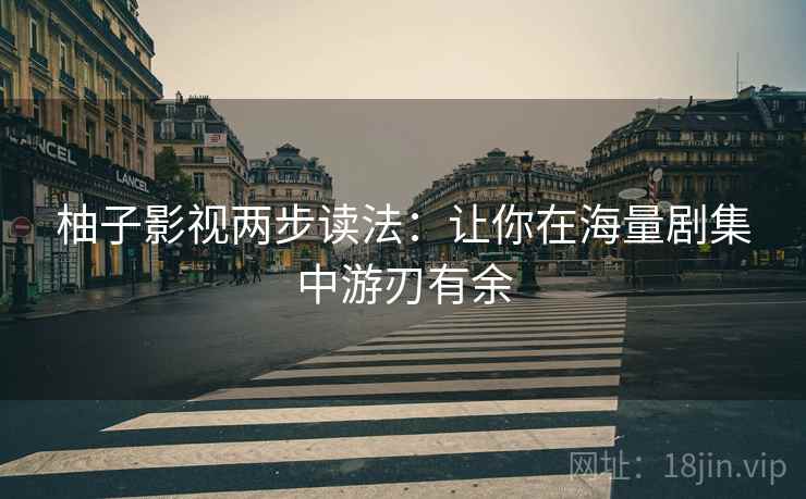 柚子影视两步读法:让你在海量剧集中游刃有余 柚子影视两步读法:让你在海量剧集中游刃有余