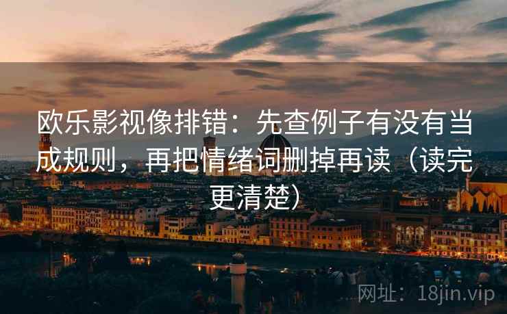 欧乐影视像排错：先查例子有没有当成规则，再把情绪词删掉再读（读完更清楚）