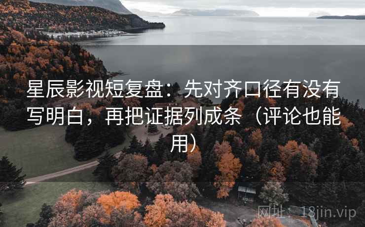 星辰影视短复盘:先对齐口径有没有写明白,再把证据列成条(评论也能用) 星辰影视短复盘:先对齐口径有没有写明白,再把证据列成条(评论也能用)