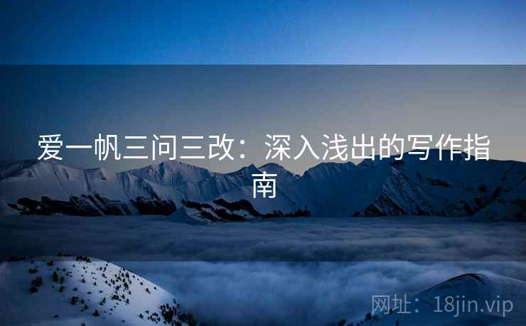 爱一帆三问三改:深入浅出的写作指南 爱一帆三问三改:深入浅出的写作指南