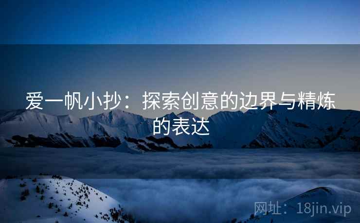 爱一帆小抄:探索创意的边界与精炼的表达 爱一帆小抄:探索创意的边界与精炼的表达