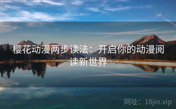 樱花动漫两步读法:开启你的动漫阅读新世界 樱花动漫两步读法:开启你的动漫阅读新世界