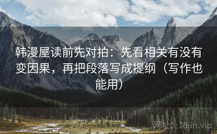 韩漫屋读前先对拍:先看相关有没有变因果,再把段落写成提纲(写作也能用) 韩漫屋读前先对拍:先看相关有没有变因果,再把段落写成提纲(写作也能用)