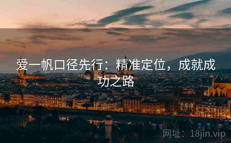 爱一帆口径先行:精准定位,成就成功之路 爱一帆口径先行:精准定位,成就成功之路