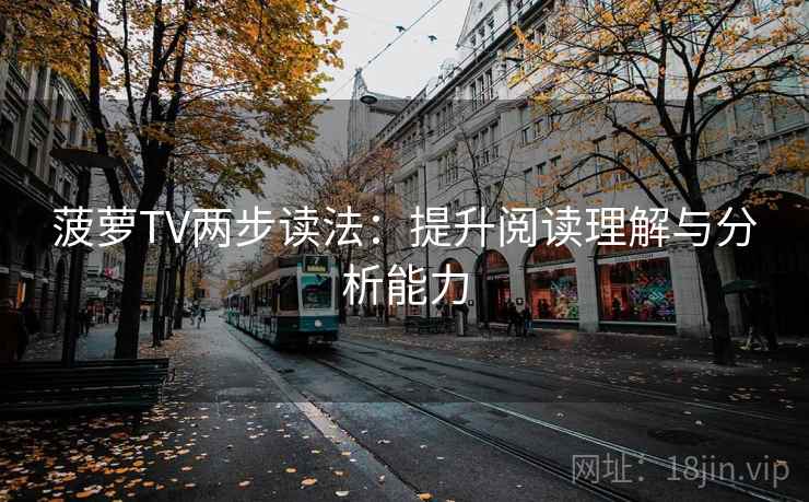 菠萝TV两步读法:提升阅读理解与分析能力 菠萝TV两步读法:提升阅读理解与分析能力