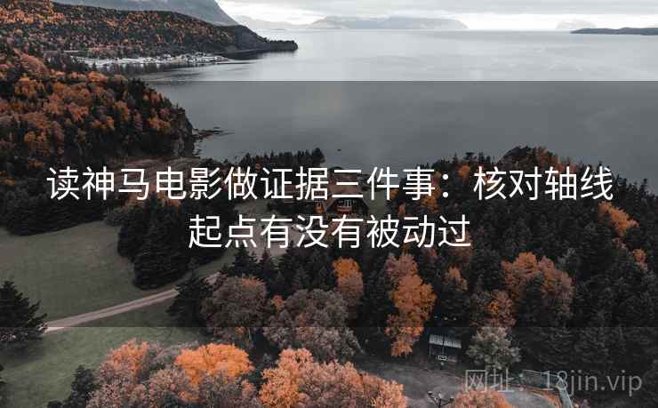读神马电影做证据三件事:核对轴线起点有没有被动过 读神马电影做证据三件事:核对轴线起点有没有被动过