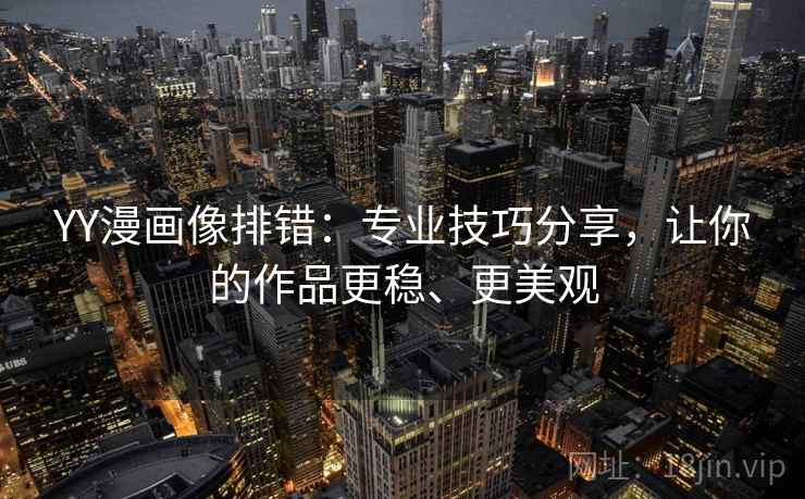 YY漫画像排错：专业技巧分享，让你的作品更稳、更美观