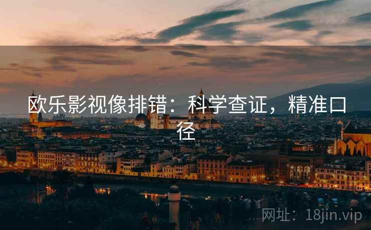 欧乐影视像排错：科学查证，精准口径
