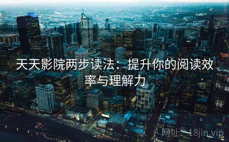 天天影院两步读法：提升你的阅读效率与理解力