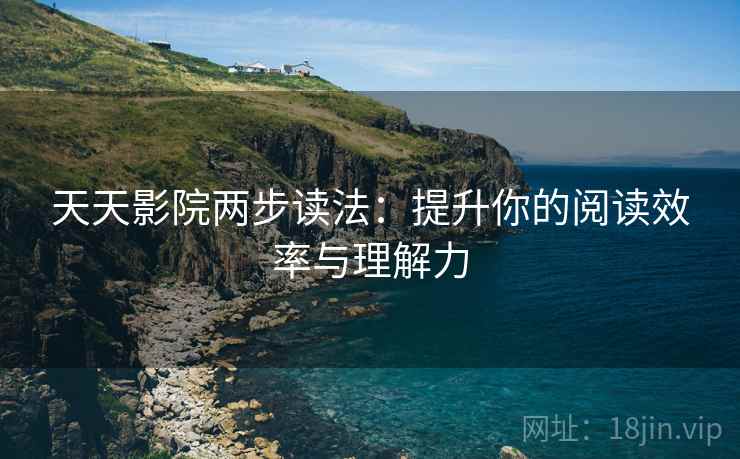 天天影院两步读法：提升你的阅读效率与理解力