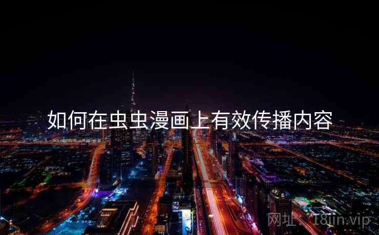 如何在虫虫漫画上有效传播内容