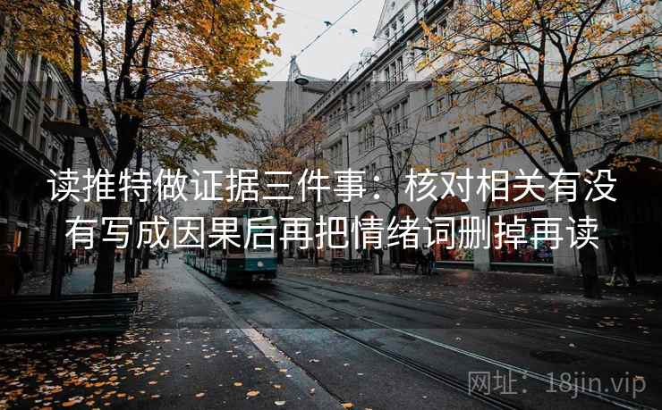 读推特做证据三件事:核对相关有没有写成因果后再把情绪词删掉再读 读推特做证据三件事:核对相关有没有写成因果后再把情绪词删掉再读