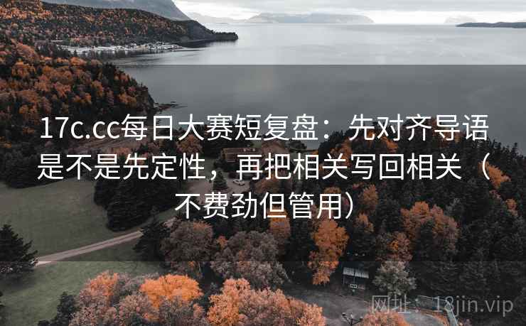 17c.cc每日大赛短复盘:先对齐导语是不是先定性,再把相关写回相关(不费劲但管用) 17c.cc每日大赛短复盘:先对齐导语是不是先定性,再把相关写回相关(不费劲但管用)