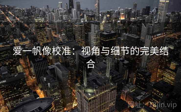 爱一帆像校准：视角与细节的完美结合