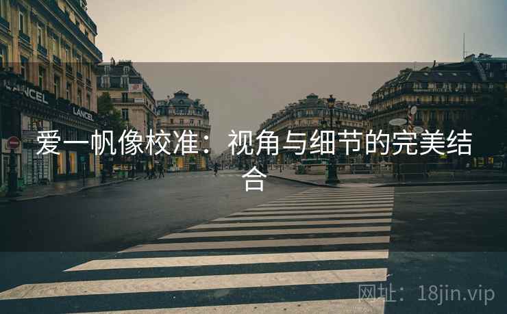 爱一帆像校准：视角与细节的完美结合