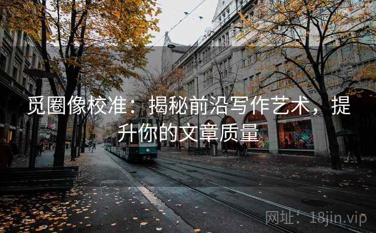 觅圈像校准:揭秘前沿写作艺术,提升你的文章质量 觅圈像校准:揭秘前沿写作艺术,提升你的文章质量