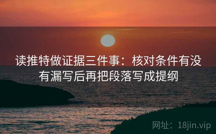 读推特做证据三件事:核对条件有没有漏写后再把段落写成提纲 读推特做证据三件事:核对条件有没有漏写后再把段落写成提纲