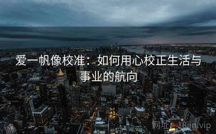 爱一帆像校准：如何用心校正生活与事业的航向