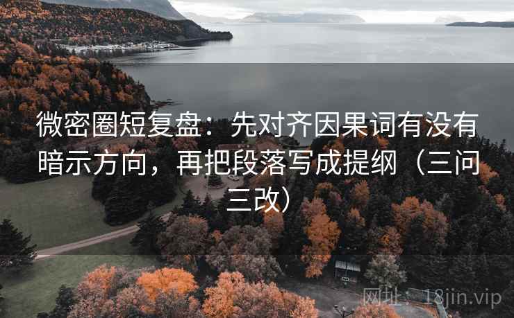 微密圈短复盘:先对齐因果词有没有暗示方向,再把段落写成提纲(三问三改) 微密圈短复盘:先对齐因果词有没有暗示方向,再把段落写成提纲(三问三改)