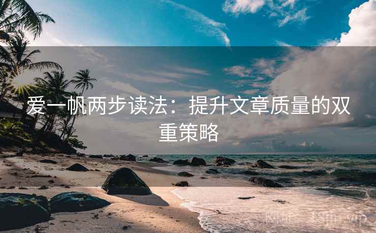 爱一帆两步读法：提升文章质量的双重策略