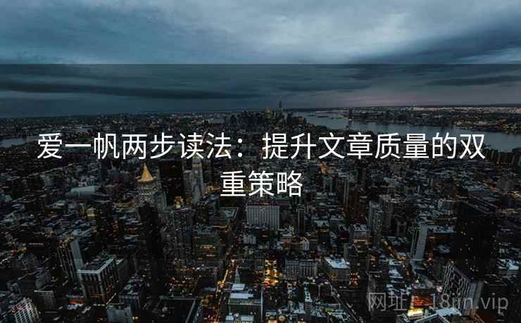 爱一帆两步读法：提升文章质量的双重策略