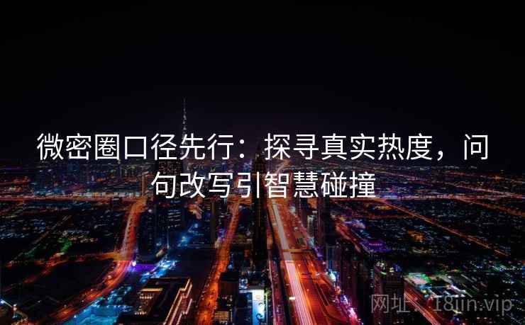 微密圈口径先行：探寻真实热度，问句改写引智慧碰撞