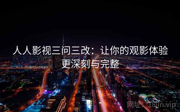 人人影视三问三改：让你的观影体验更深刻与完整