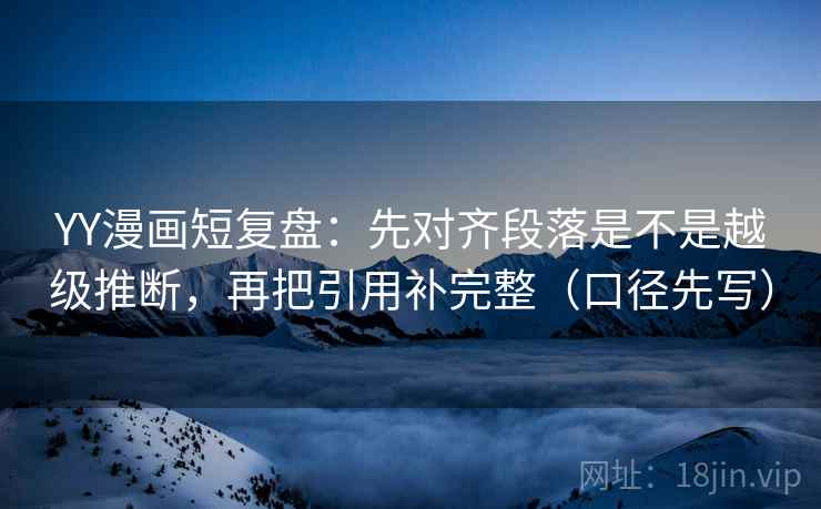 YY漫画短复盘:先对齐段落是不是越级推断,再把引用补完整(口径先写) YY漫画短复盘:先对齐段落是不是越级推断,再把引用补完整(口径先写)