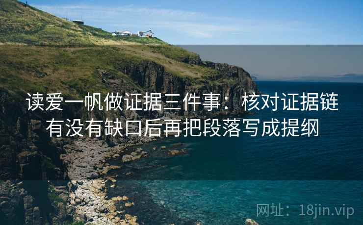 读爱一帆做证据三件事：核对证据链有没有缺口后再把段落写成提纲