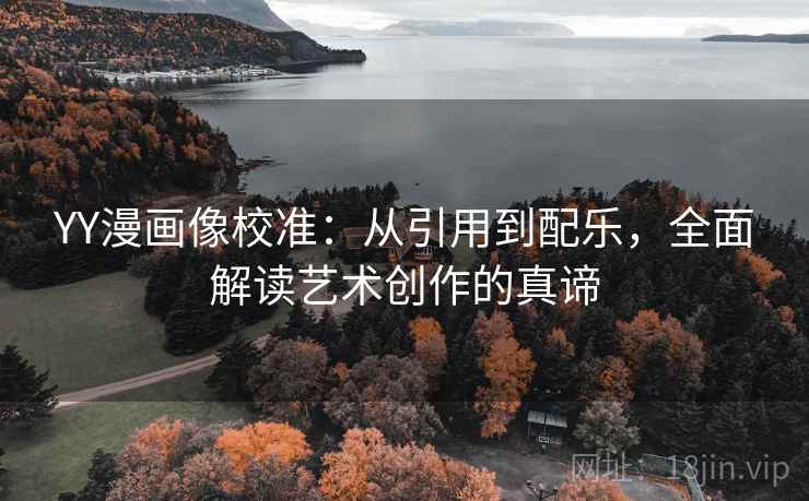 YY漫画像校准:从引用到配乐,全面解读艺术创作的真谛 YY漫画像校准:从引用到配乐,全面解读艺术创作的真谛