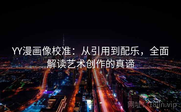 YY漫画像校准:从引用到配乐,全面解读艺术创作的真谛 YY漫画像校准:从引用到配乐,全面解读艺术创作的真谛