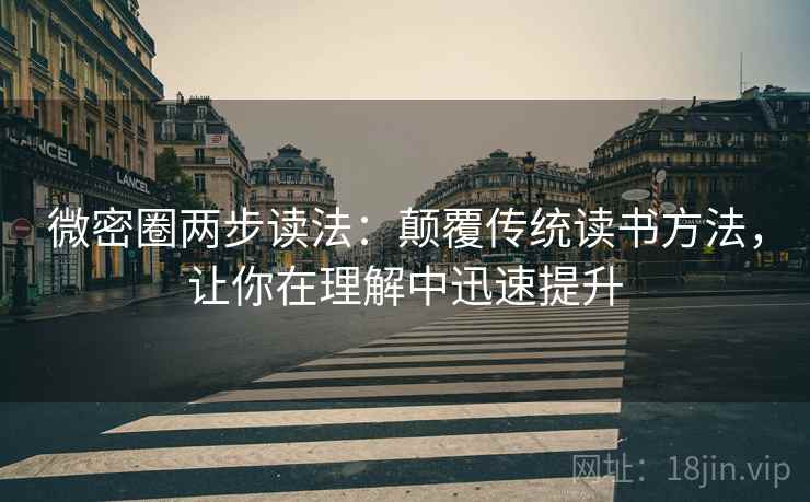 微密圈两步读法:颠覆传统读书方法,让你在理解中迅速提升 微密圈两步读法:颠覆传统读书方法,让你在理解中迅速提升