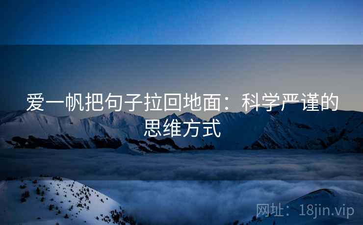 爱一帆把句子拉回地面:科学严谨的思维方式 爱一帆把句子拉回地面:科学严谨的思维方式
